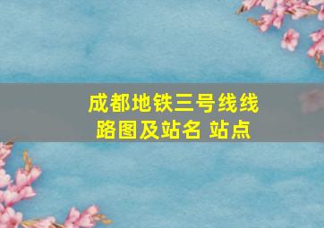 成都地铁三号线线路图及站名 站点